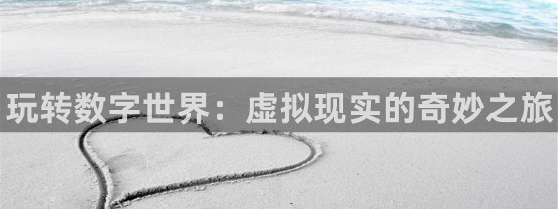 天美娱乐：玩转数字世界：虚拟现实的奇妙之旅