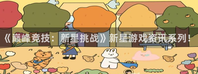 天美娱乐娱乐：《巅峰竞技：新星挑战》新星游戏资讯系列！
