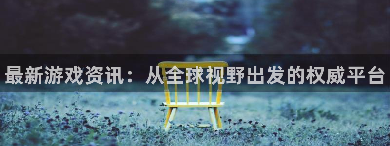 天美娱乐注册官方登录app：最新游戏资讯：从全球视野出发的权
