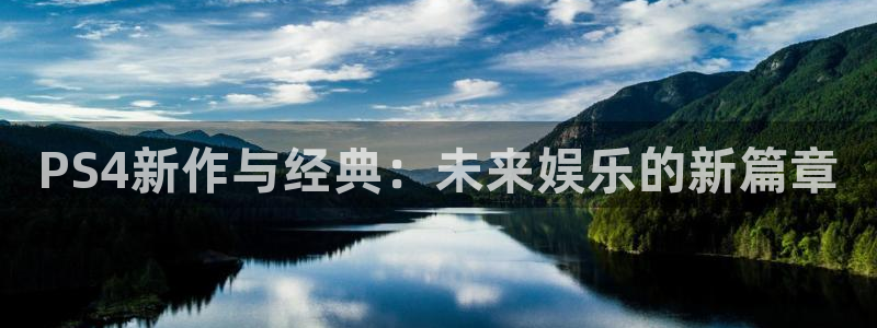 天美娱乐测速：PS4新作与经典：未来娱乐的新篇章
