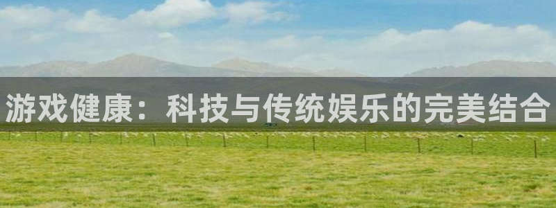 天美娱乐官网登录：游戏健康：科技与传统娱乐的完美结合