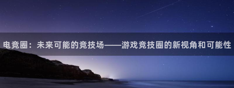 天美娱乐官方平台：电竞圈：未来可能的竞技场——游戏竞技圈的新