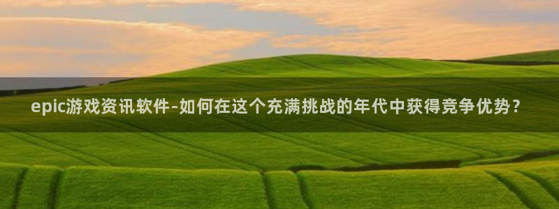 天美娱乐注册官方登录app：epic游戏资讯软件-如何在这个