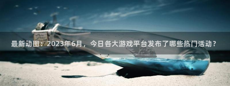 天美娱乐平台官网登录：最新动图：2023年6月，今日各大游戏