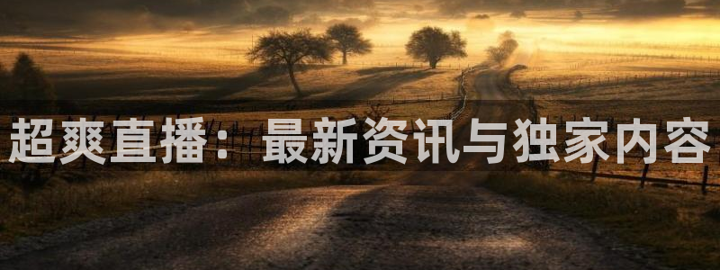 天美娱乐平台官网登录：超爽直播：最新资讯与独家内容