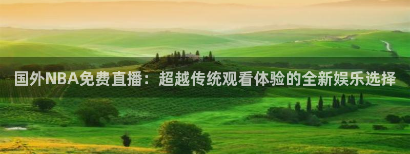 9255tv直播nba在线观看：国外NBA免费直播：超越传统观看体验的全新娱乐选择